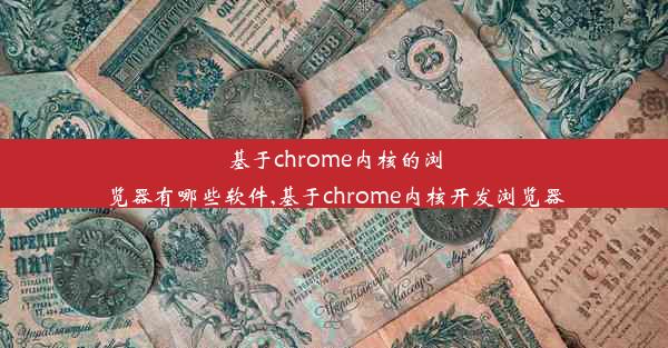 基于chrome内核的浏览器有哪些软件,基于chrome内核开发浏览器