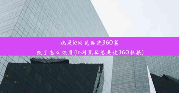 就是ie浏览器遭360篡改了怎么恢复(ie浏览器总是被360替换)