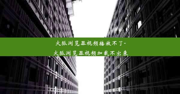 火狐浏览器视频播放不了-火狐浏览器视频加载不出来