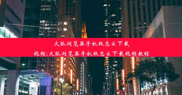 火狐浏览器手机版怎么下载视频;火狐浏览器手机版怎么下载视频教程