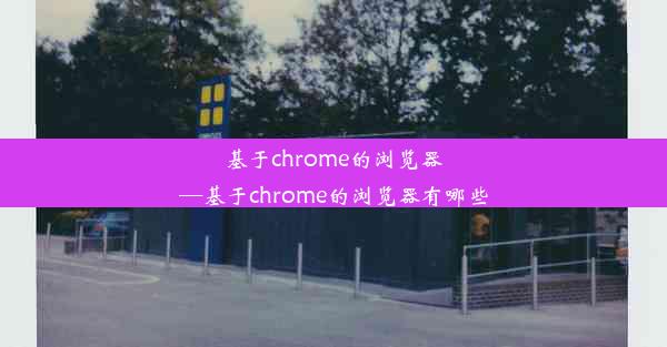 基于chrome的浏览器—基于chrome的浏览器有哪些