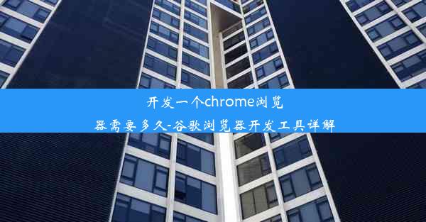 开发一个chrome浏览器需要多久-谷歌浏览器开发工具详解