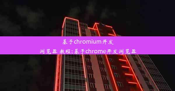 基于chromium开发浏览器 教程;基于chrome开发浏览器