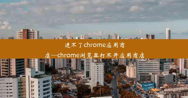 进不了chrome应用商店—chrome浏览器打不开应用商店