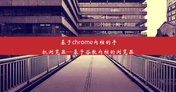 基于chrome内核的手机浏览器—基于谷歌内核的浏览器