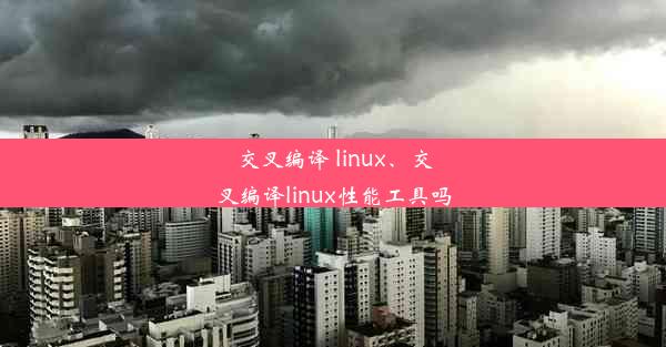 交叉编译 linux、交叉编译linux性能工具吗