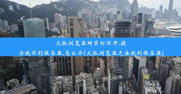 火狐浏览器网页打不开,提示找不到服务器,怎么办(火狐浏览器无法找到服务器)