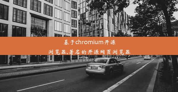 基于chromium开源浏览器,著名的开源网页浏览器