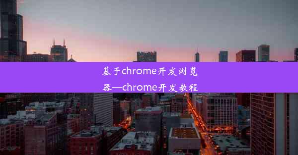 基于chrome开发浏览器—chrome开发教程