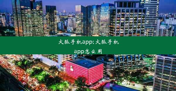 火狐手机app;火狐手机app怎么用