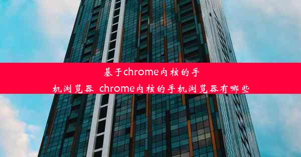 基于chrome内核的手机浏览器_chrome内核的手机浏览器有哪些