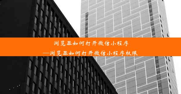 浏览器如何打开微信小程序—浏览器如何打开微信小程序权限