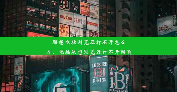 联想电脑浏览器打不开怎么办、电脑联想浏览器打不开网页