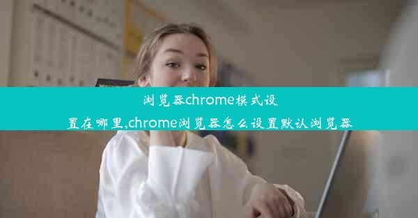 浏览器chrome模式设置在哪里,chrome浏览器怎么设置默认浏览器