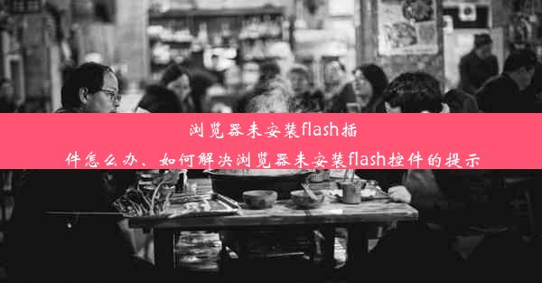 浏览器未安装flash插件怎么办、如何解决浏览器未安装flash控件的提示