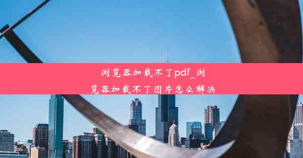 浏览器加载不了pdf_浏览器加载不了图片怎么解决