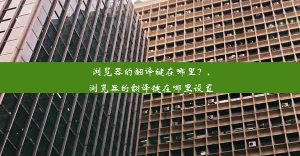 浏览器的翻译键在哪里？,浏览器的翻译键在哪里设置