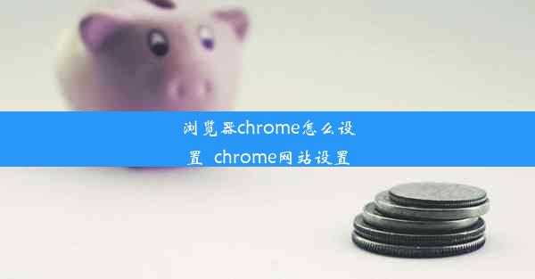 浏览器chrome怎么设置_chrome网站设置