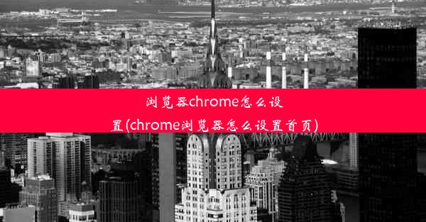 浏览器chrome怎么设置(chrome浏览器怎么设置首页)