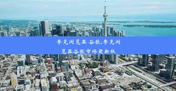 夸克浏览器 谷歌,夸克浏览器谷歌市场最新版