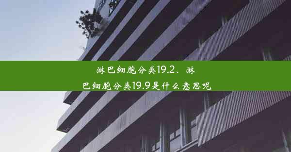 淋巴细胞分类19.2、淋巴细胞分类19.9是什么意思呢