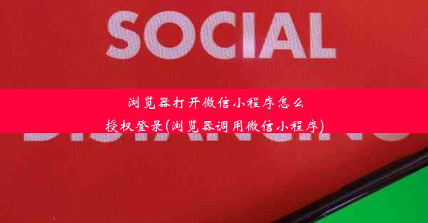 浏览器打开微信小程序怎么授权登录(浏览器调用微信小程序)