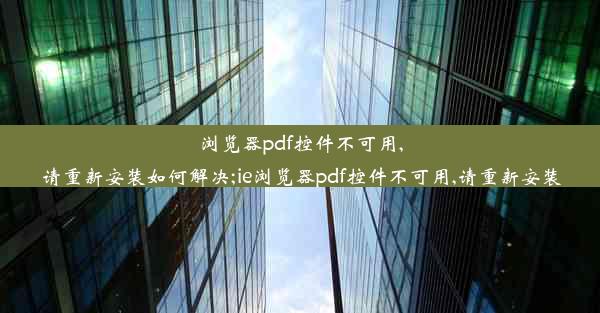 浏览器pdf控件不可用,请重新安装如何解决;ie浏览器pdf控件不可用,请重新安装