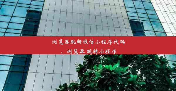 浏览器跳转微信小程序代码、浏览器 跳转小程序