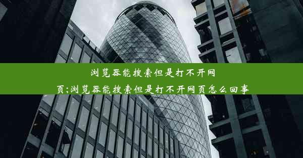 浏览器能搜索但是打不开网页;浏览器能搜索但是打不开网页怎么回事