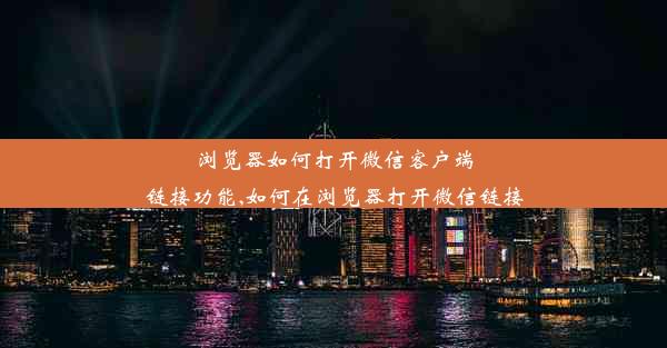 浏览器如何打开微信客户端链接功能,如何在浏览器打开微信链接