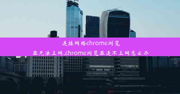 连接网络chrome浏览器无法上网,chrome浏览器连不上网怎么办