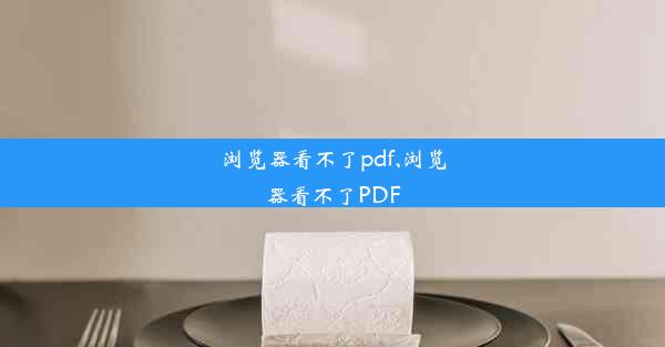 浏览器看不了pdf,浏览器看不了PDF