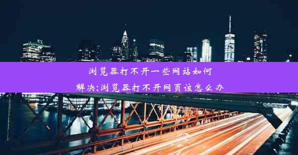 浏览器打不开一些网站如何解决;浏览器打不开网页该怎么办