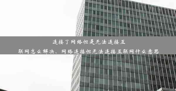 连接了网络但是无法连接互联网怎么解决、网络连接但无法连接互联网什么意思