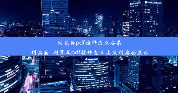 浏览器pdf控件怎么安装到桌面_浏览器pdf控件怎么安装到桌面显示