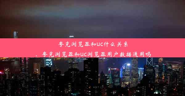 夸克浏览器和uc什么关系、夸克浏览器和uc浏览器用户数据通用吗