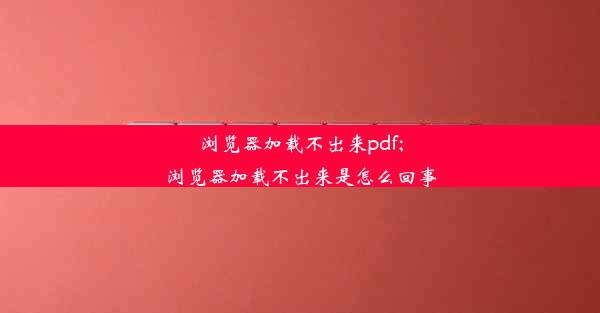 浏览器加载不出来pdf;浏览器加载不出来是怎么回事