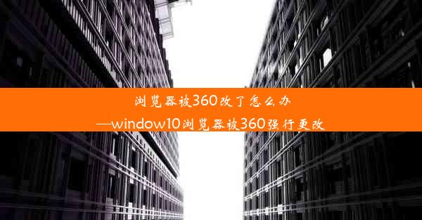 浏览器被360改了怎么办—window10浏览器被360强行更改