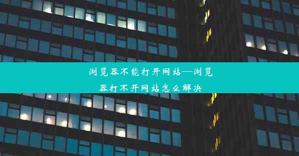 浏览器不能打开网站—浏览器打不开网站怎么解决