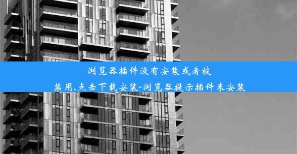 浏览器插件没有安装或者被禁用,点击下载安装-浏览器提示插件未安装