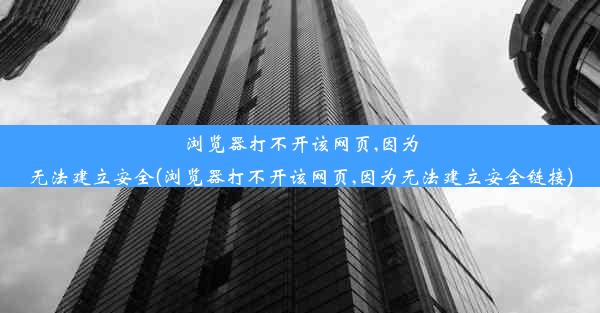 浏览器打不开该网页,因为无法建立安全(浏览器打不开该网页,因为无法建立安全链接)