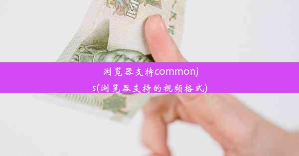 浏览器支持commonjs(浏览器支持的视频格式)