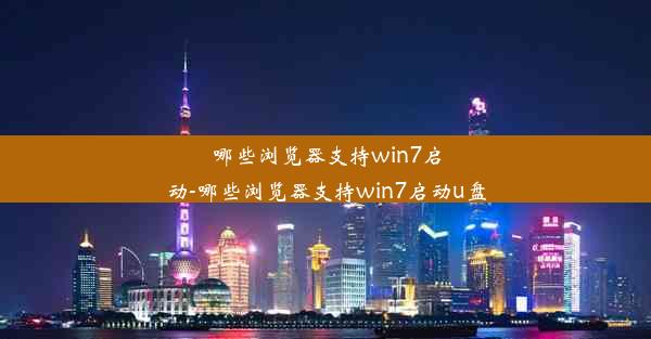 哪些浏览器支持win7启动-哪些浏览器支持win7启动u盘