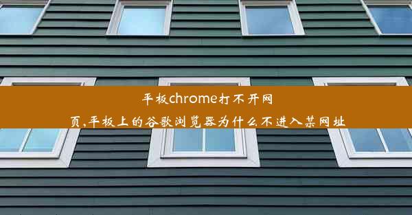 平板chrome打不开网页,平板上的谷歌浏览器为什么不进入某网址