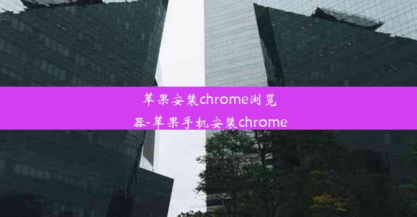 苹果安装chrome浏览器-苹果手机安装chrome