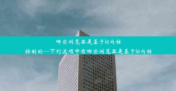 哪些浏览器是基于ie内核控制的—下列选项中有哪些浏览器是基于ie内核