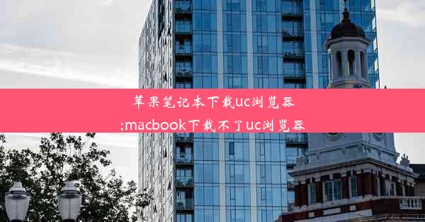 苹果笔记本下载uc浏览器;macbook下载不了uc浏览器