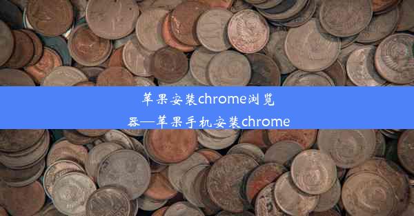 苹果安装chrome浏览器—苹果手机安装chrome