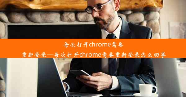 每次打开chrome需要重新登录—每次打开chrome需要重新登录怎么回事