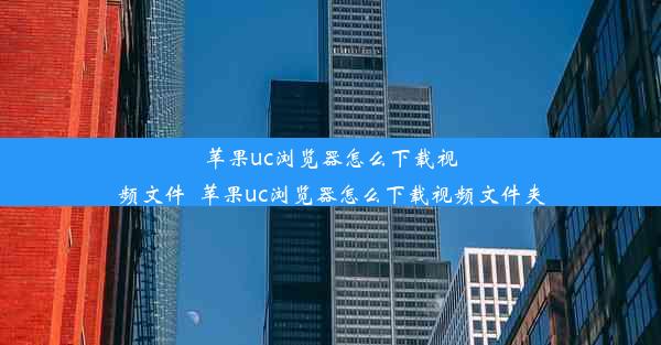 苹果uc浏览器怎么下载视频文件_苹果uc浏览器怎么下载视频文件夹